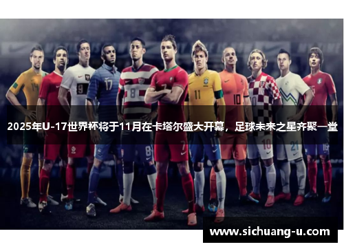 2025年U-17世界杯将于11月在卡塔尔盛大开幕，足球未来之星齐聚一堂