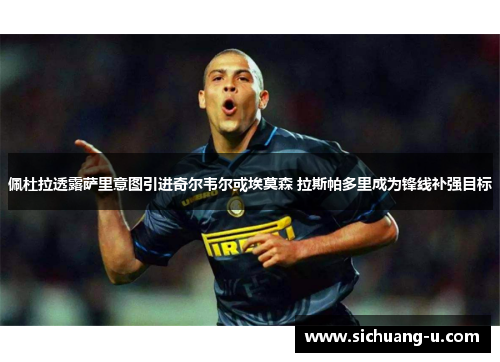 佩杜拉透露萨里意图引进奇尔韦尔或埃莫森 拉斯帕多里成为锋线补强目标