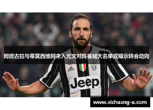 姆班古拉与蒂莫西维阿未入尤文对阵曼城大名单或暗示转会动向