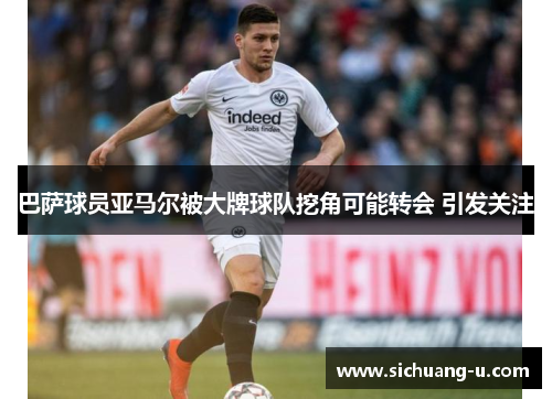巴萨球员亚马尔被大牌球队挖角可能转会 引发关注