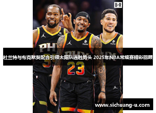 杜兰特与布克默契配合引领太阳队连胜势头 2025年NBA常规赛精彩回顾