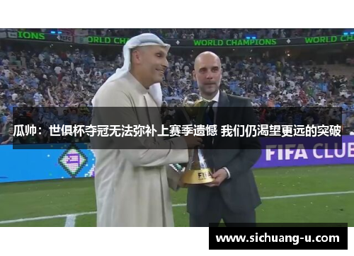 瓜帅：世俱杯夺冠无法弥补上赛季遗憾 我们仍渴望更远的突破