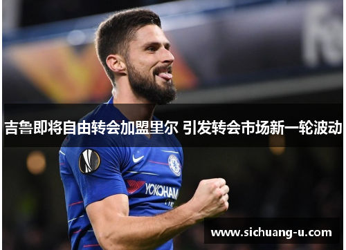 吉鲁即将自由转会加盟里尔 引发转会市场新一轮波动